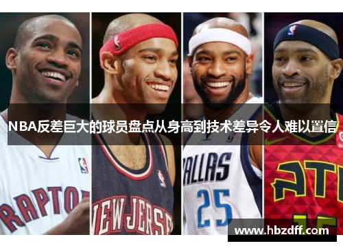 NBA反差巨大的球员盘点从身高到技术差异令人难以置信