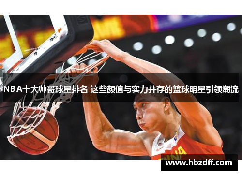 NBA十大帅哥球星排名 这些颜值与实力并存的篮球明星引领潮流